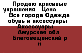 Продаю красивые украшения › Цена ­ 3 000 - Все города Одежда, обувь и аксессуары » Аксессуары   . Амурская обл.,Благовещенский р-н